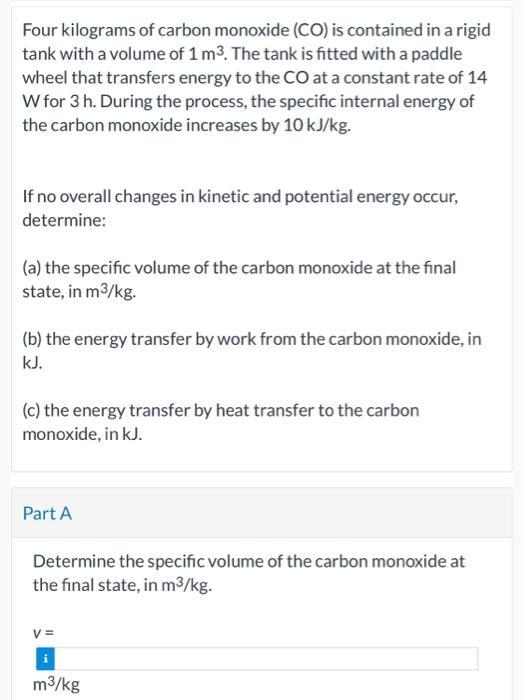 Four kilograms of carbon monoxide (CO) is contained in a rigid tank with a volume of 1 m. The tank is fitted