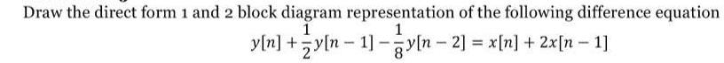 Draw the direct form 1 and 2 block diagram representation of the following difference equation 1 1 y[n]+y[n