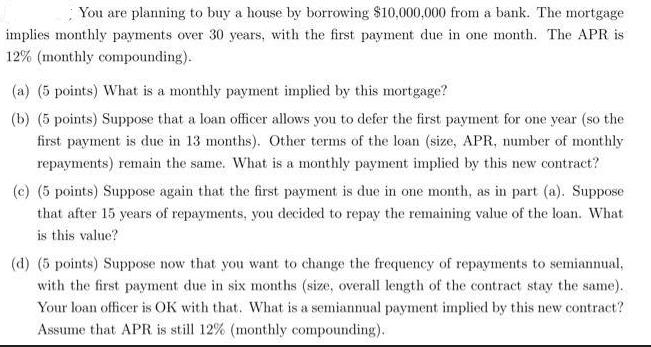You are planning to buy a house by borrowing $10,000,000 from a bank. The mortgage implies monthly payments