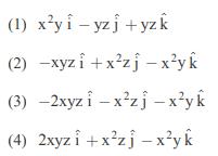 (1) xyi-yzj+yzk (2) -xyz i+xzj-xyk (3) -2xyz i-xzj - xyk (4) 2xyz i+xzj-xyk