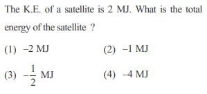 The K.E. of a satellite is 2 MJ. What is the total energy of the satellite ? (1) -2 MJ (3) MJ (2) -1 MJ (4)