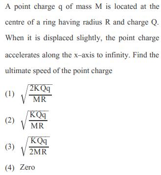 A point charge q of mass M is located at the centre of a ring having radius R and charge Q. When it is