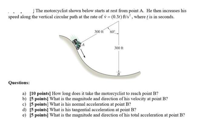 The motorcyclist shown below starts at rest from point A. He then increases his speed along the vertical