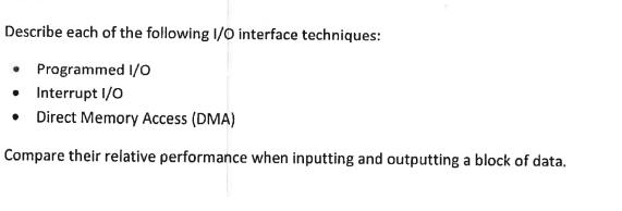 Describe each of the following I/O interface techniques:  Programmed I/O  Interrupt I/O  Direct Memory Access