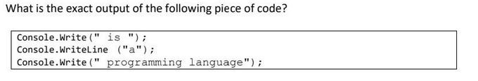 What is the exact output of the following piece of code? Console.Write(