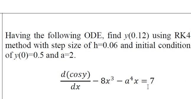 Having the following ODE, find y(0.12) using RK4 method with step size of h=0.06 and initial condition of