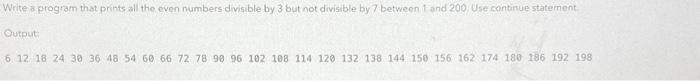 Write a program that prints all the even numbers divisible by 3 but not divisible by 7 between 1 and 200. Use