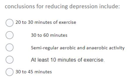 conclusions for reducing depression include: 000 20 to 30 minutes of exercise 30 to 60 minutes Semi-regular