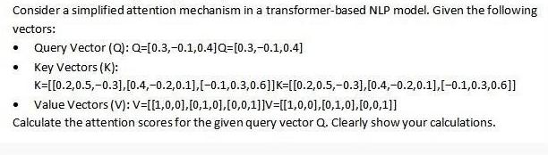 Consider a simplified attention mechanism in a transformer-based NLP model. Given the following vectors: .