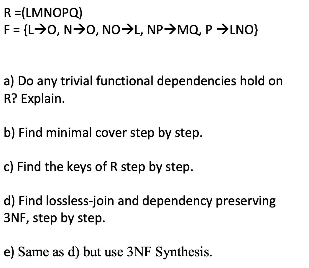 R =(LMNOPQ) F = {LO, NO, NOL, NPMQ, PLNO} a) Do any trivial functional dependencies hold on R? Explain. b)