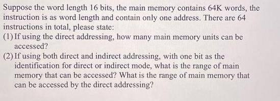 Suppose the word length 16 bits, the main memory contains 64K words, the instruction is as word length and