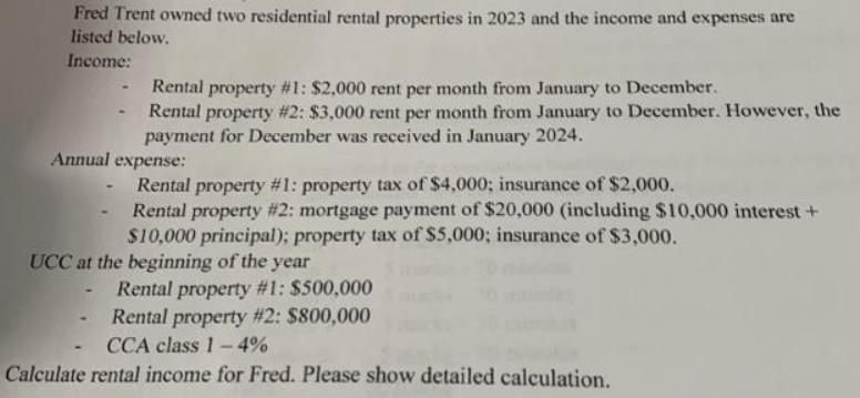 Fred Trent owned two residential rental properties in 2023 and the income and expenses are listed below.