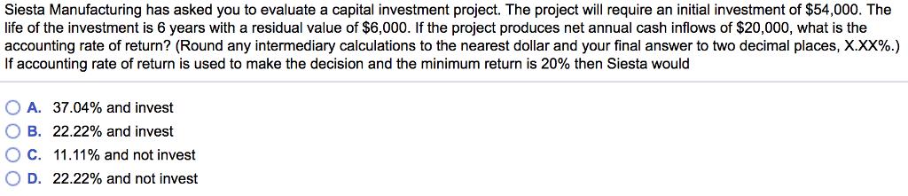 Siesta Manufacturing has asked you to evaluate a capital investment project. The project will require an