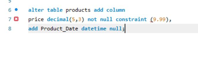 n 6. 7 X 8 alter table products add column price decimal(5,3) not null constraint (9.99), add Product_Date
