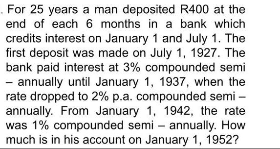 . For 25 years a man deposited R400 at the end of each 6 months in a bank which credits interest on January 1