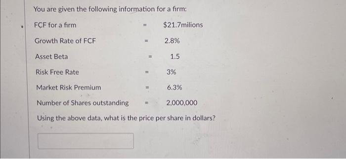 You are given the following information for a firm: FCF for a firm Growth Rate of FCF Asset Beta Risk Free