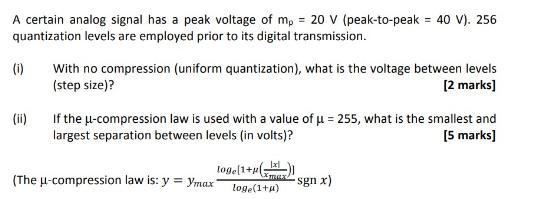 A certain analog signal has a peak voltage of mp = 20 V (peak-to-peak = 40 V). 256 quantization levels are