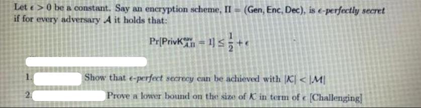 Let e > 0 be a constant. Say an encryption scheme, II = (Gen, Enc, Dec), is e-perfectly secret if for every