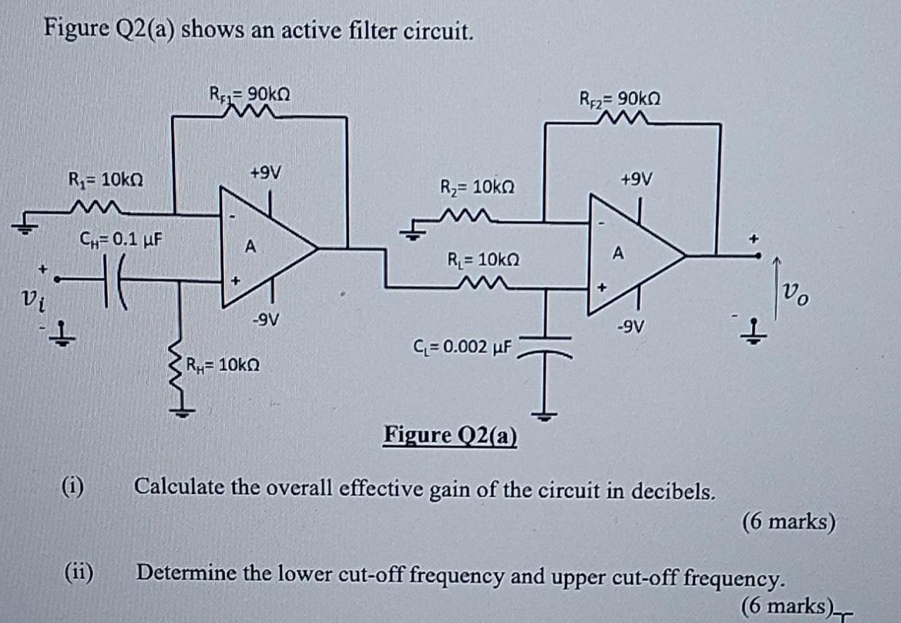 Figure Q2(a) shows an active filter circuit. Vi R= 10k CH= 0.1 F 46 -1 (1) RE190KQ +9V A -9V RH=10kQ R= 10kn