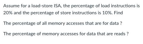 Assume for a load-store ISA, the percentage of load instructions is 20% and the percentage of store