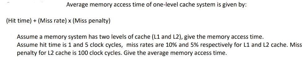 Average memory access time of one-level cache system is given by: (Hit time) + (Miss rate) x (Miss penalty)