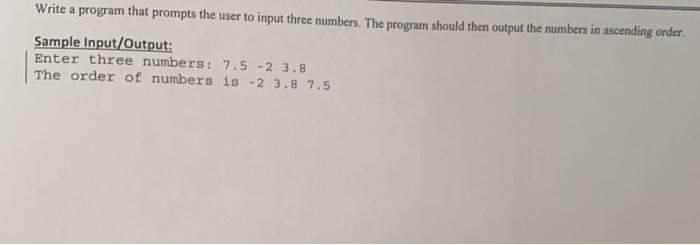 Write a program that prompts the user to input three numbers. The program should then output the numbers in