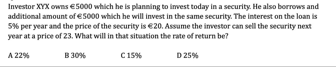 Investor XYX owns 5000 which he is planning to invest today in a security. He also borrows and additional