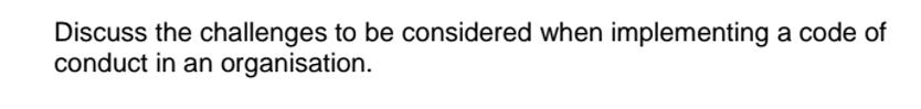 Discuss the challenges to be considered when implementing a code of conduct in an organisation.