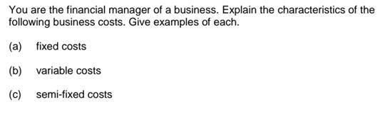 You are the financial manager of a business. Explain the characteristics of the following business costs.