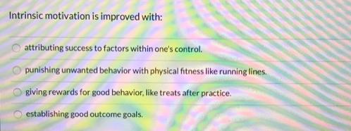 Intrinsic motivation is improved with: attributing success to factors within one's control. punishing