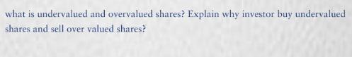 what is undervalued and overvalued shares? Explain why investor buy undervalued shares and sell over valued
