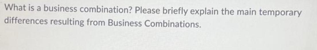 What is a business combination? Please briefly explain the main temporary differences resulting from Business