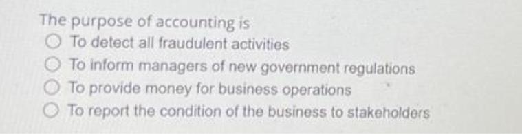 The purpose of accounting is To detect all fraudulent activities To inform managers of new government