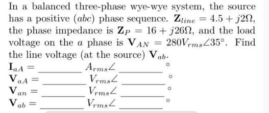 In a balanced three-phase wye-wye system, the source has a positive (abc) phase sequence. Zline = 4.5+ j2n,