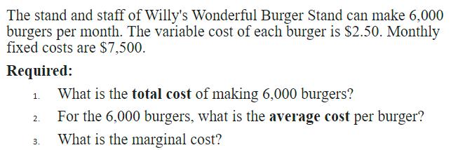 The stand and staff of Willy's Wonderful Burger Stand can make 6,000 burgers per month. The variable cost of