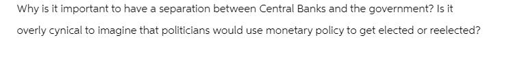 Why is it important to have a separation between Central Banks and the government? Is it overly cynical to