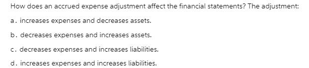 How does an accrued expense adjustment affect the financial statements? The adjustment: a. increases expenses