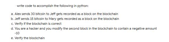 write code to accomplish the following in python: a. Alex sends 30 bitcoin to Jeff gets recorded as a block