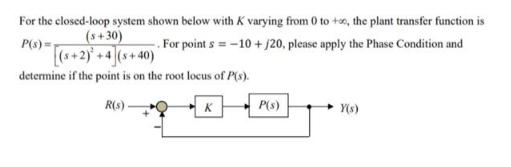 For the closed-loop system shown below with K varying from 0 to +00, the plant transfer function is P(s) =