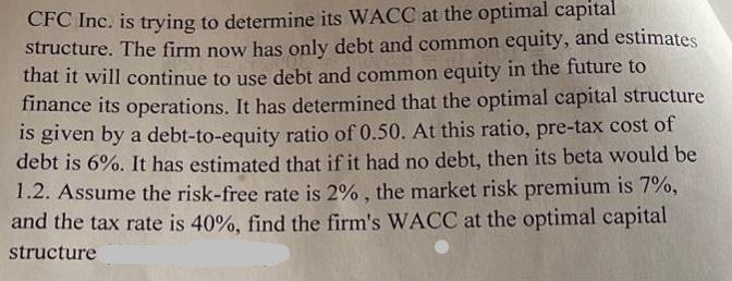 CFC Inc. is trying to determine its WACC at the optimal capital structure. The firm now has only debt and
