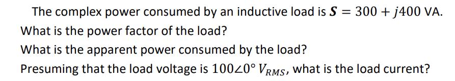 The complex power consumed by an inductive load is S = 300 + j400 VA. What is the power factor of the load?