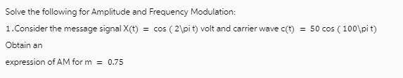 Solve the following for Amplitude and Frequency Modulation: 1. Consider the message signal X(t) = cos (2pi