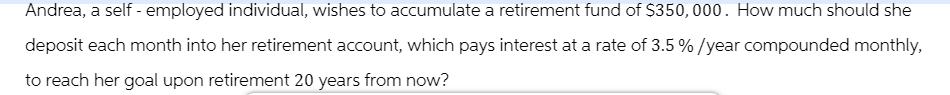 Andrea, a self-employed individual, wishes to accumulate a retirement fund of $350,000. How much should she