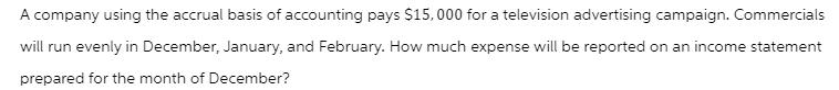 A company using the accrual basis of accounting pays $15,000 for a television advertising campaign.