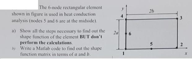 The 6-node rectangular element shown in figure is used in heat conduction analysis (nodes 5 and 6 are at the