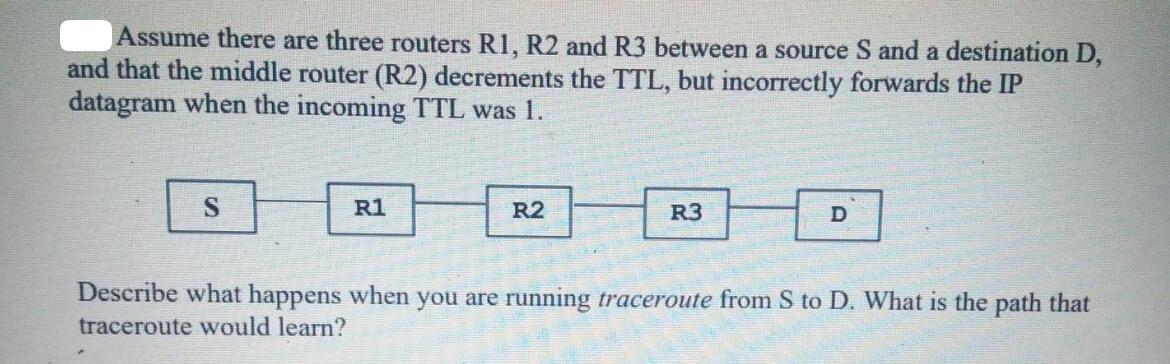Assume there are three routers R1, R2 and R3 between a source S and a destination D, and that the middle