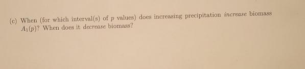 (c) When (for which interval(s) of p values) does increasing precipitation increase biomass A (p)? When does