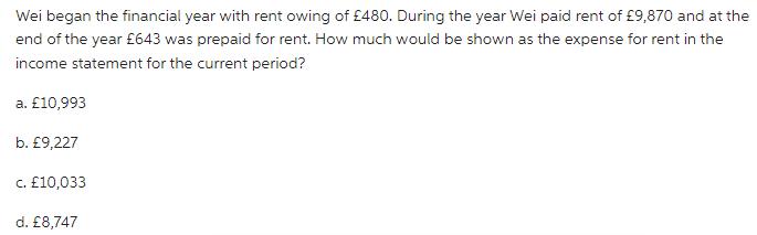 Wei began the financial year with rent owing of 480. During the year Wei paid rent of 9,870 and at the end of