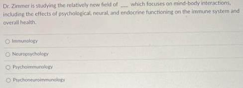 Dr. Zimmer is studying the relatively new field of which focuses on mind-body interactions, including the