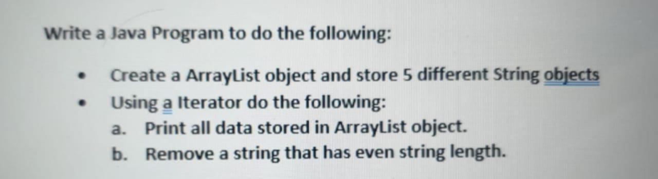 Write a Java Program to do the following: Create a ArrayList object and store 5 different String objects